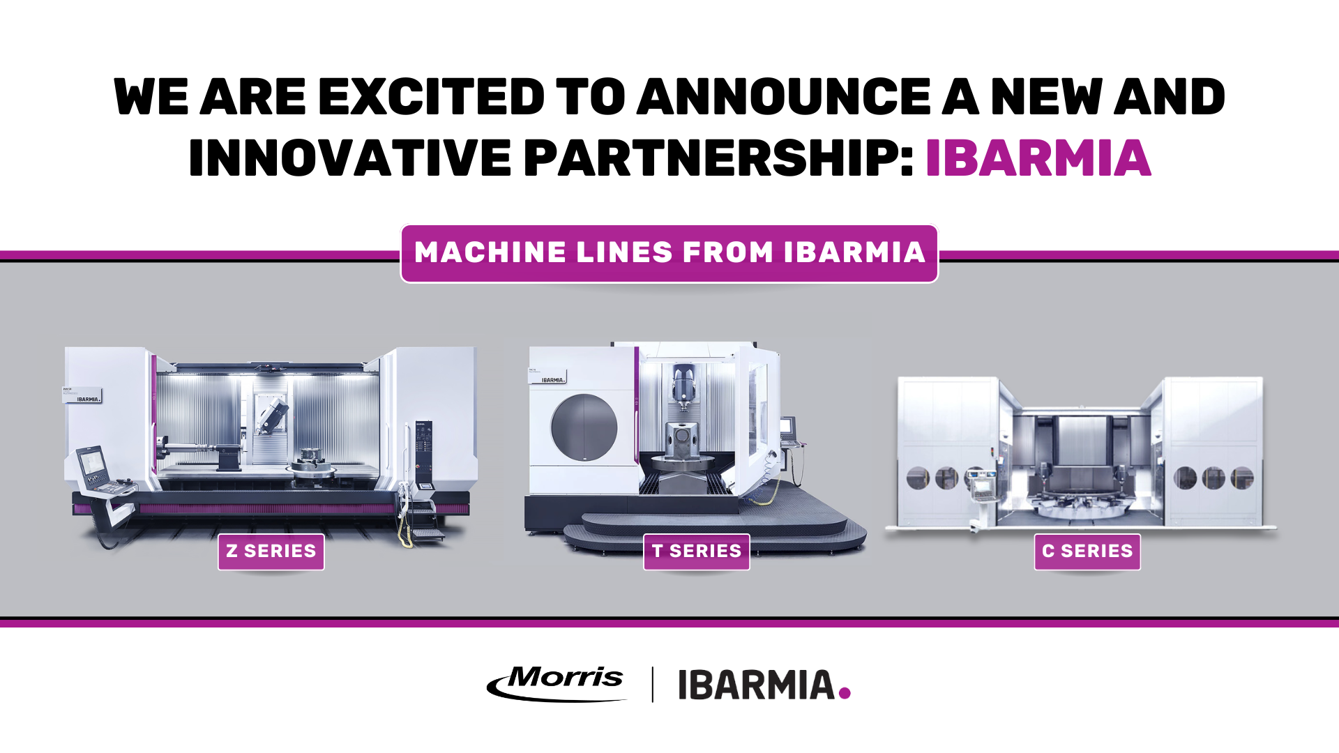 New Partnership with Morris, Ibarmia, and the different machines that the offer - Z Series, T Series and C Series